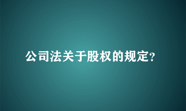 公司法关于股权的规定？