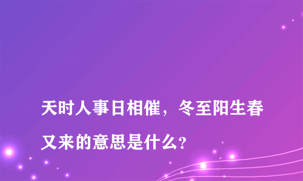 
天时人事日相催，冬至阳生春又来的意思是什么？

