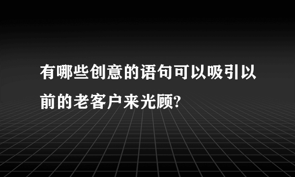 有哪些创意的语句可以吸引以前的老客户来光顾?