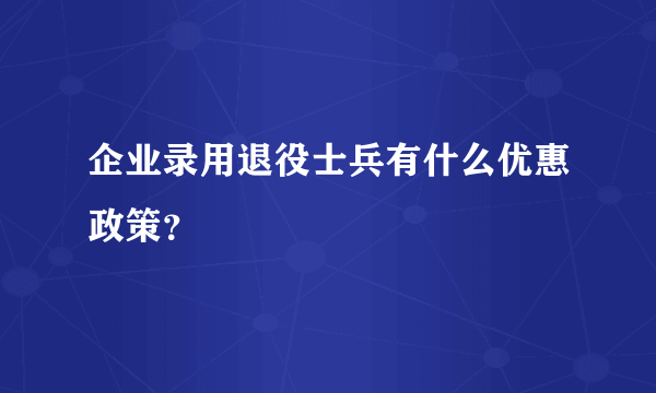 企业录用退役士兵有什么优惠政策？