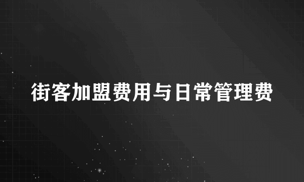 街客加盟费用与日常管理费