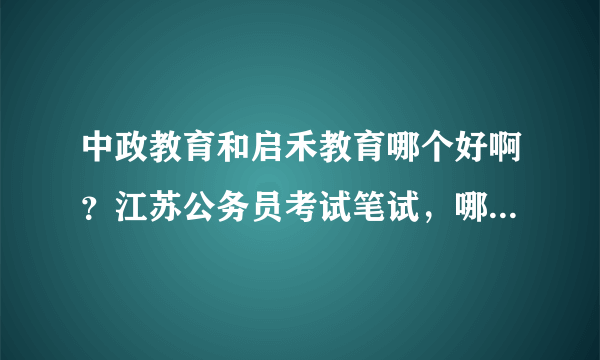 中政教育和启禾教育哪个好啊？江苏公务员考试笔试，哪个培训机构比较