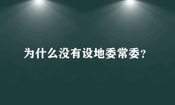 为什么没有设地委常委？