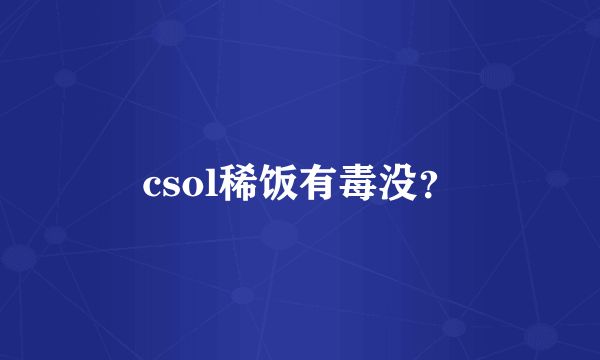 csol稀饭有毒没？