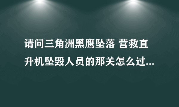 请问三角洲黑鹰坠落 营救直升机坠毁人员的那关怎么过 是第几关啊