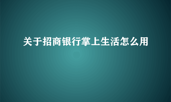 关于招商银行掌上生活怎么用