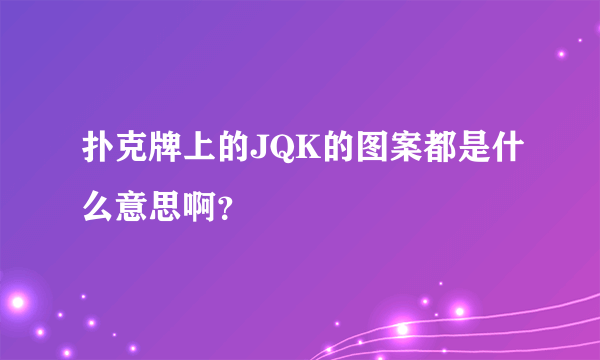 扑克牌上的JQK的图案都是什么意思啊？