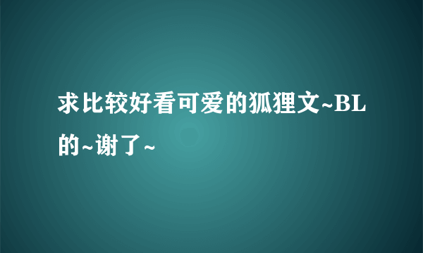 求比较好看可爱的狐狸文~BL的~谢了~