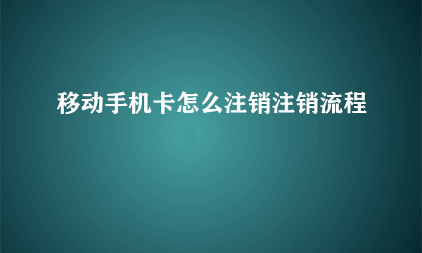 移动手机卡怎么注销注销流程