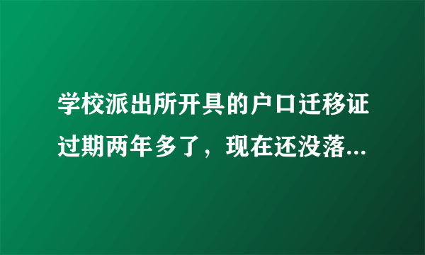 学校派出所开具的户口迁移证过期两年多了，现在还没落户，怎么办？