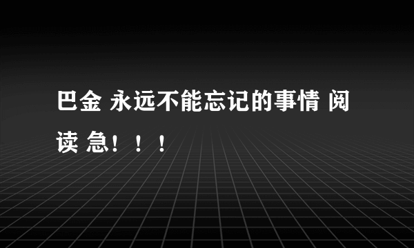 巴金 永远不能忘记的事情 阅读 急！！！