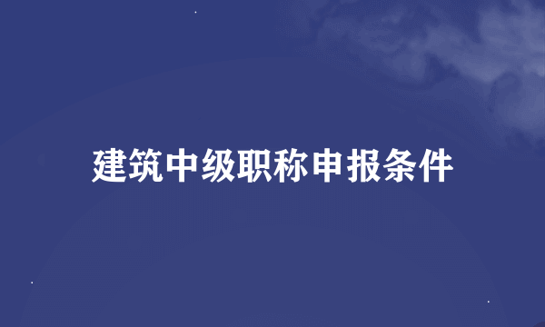 建筑中级职称申报条件