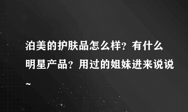 泊美的护肤品怎么样？有什么明星产品？用过的姐妹进来说说~