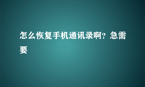 怎么恢复手机通讯录啊？急需要