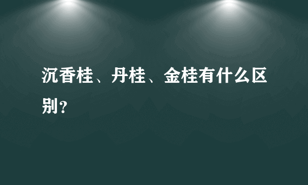 沉香桂、丹桂、金桂有什么区别？