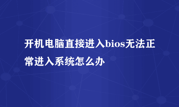 开机电脑直接进入bios无法正常进入系统怎么办