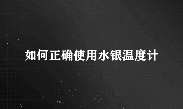 如何正确使用水银温度计