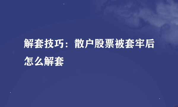 解套技巧：散户股票被套牢后怎么解套