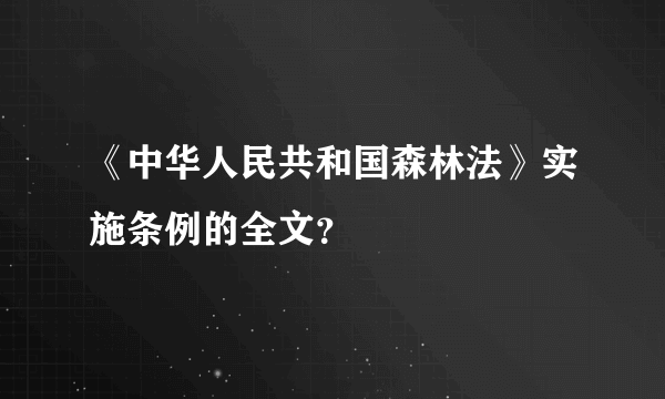 《中华人民共和国森林法》实施条例的全文？