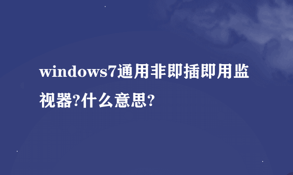 windows7通用非即插即用监视器?什么意思?