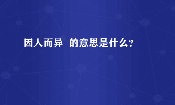 因人而异  的意思是什么？