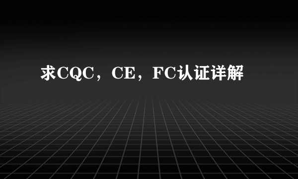 求CQC，CE，FC认证详解