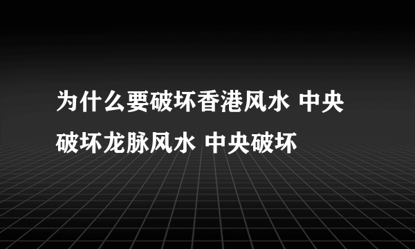 为什么要破坏香港风水 中央破坏龙脉风水 中央破坏