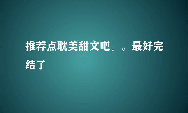 推荐点耽美甜文吧。。最好完结了