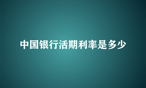 中国银行活期利率是多少