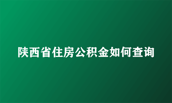 陕西省住房公积金如何查询