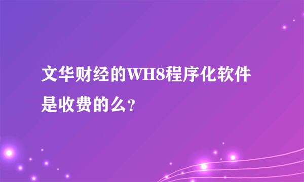 文华财经的WH8程序化软件是收费的么？