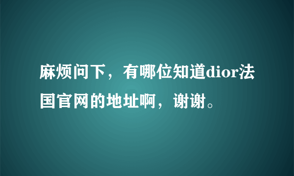 麻烦问下，有哪位知道dior法国官网的地址啊，谢谢。