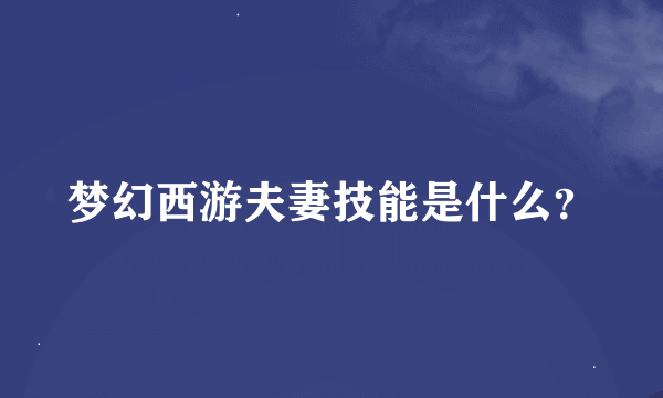 梦幻西游夫妻技能是什么？