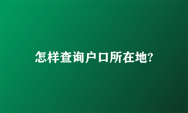 怎样查询户口所在地?