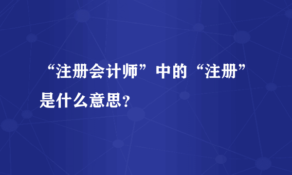 “注册会计师”中的“注册”是什么意思？