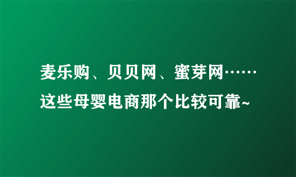 麦乐购、贝贝网、蜜芽网……这些母婴电商那个比较可靠~