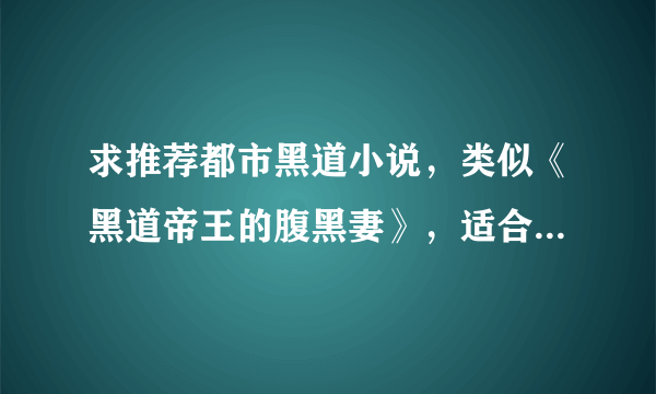 求推荐都市黑道小说，类似《黑道帝王的腹黑妻》，适合女生看的，不要校园的，要女强男也强的，谢～