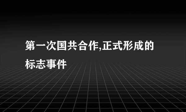 第一次国共合作,正式形成的标志事件