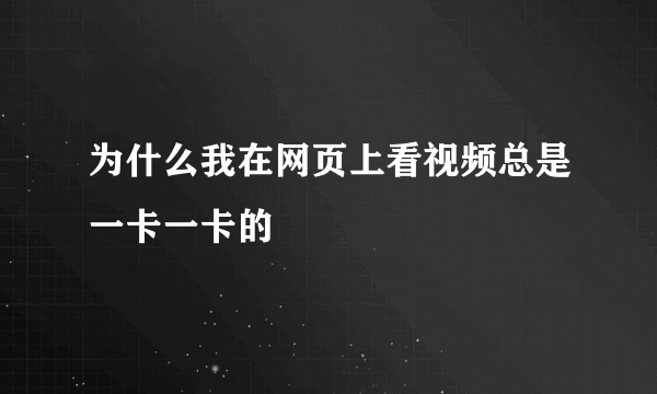 为什么我在网页上看视频总是一卡一卡的