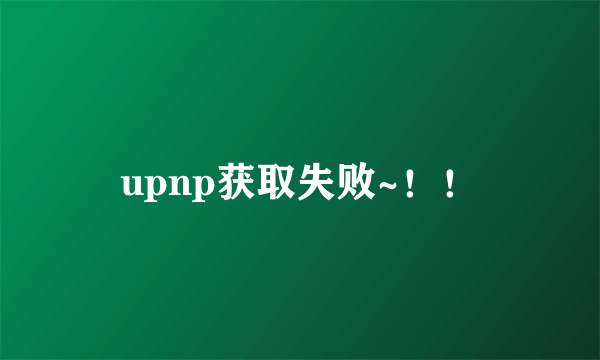 upnp获取失败~！！