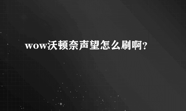 wow沃顿奈声望怎么刷啊？