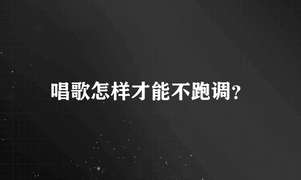 唱歌怎样才能不跑调？