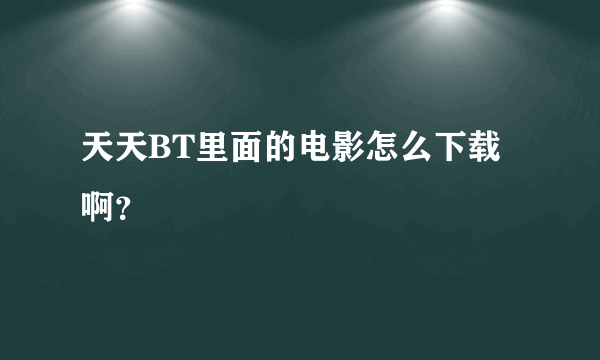 天天BT里面的电影怎么下载啊？