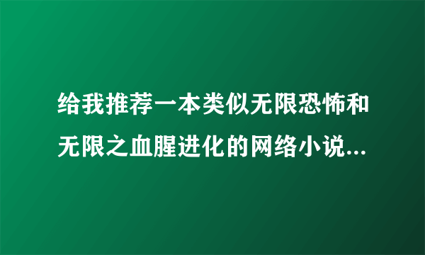 给我推荐一本类似无限恐怖和无限之血腥进化的网络小说拜托各位大神