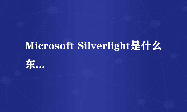 Microsoft Silverlight是什么东西啊？有什么用？