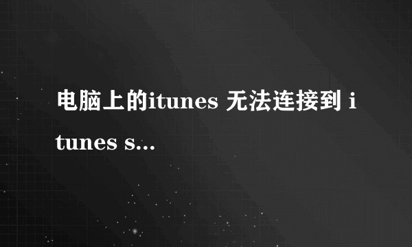 电脑上的itunes 无法连接到 itunes store ！！求高手！！！