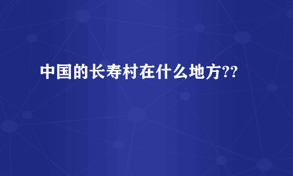 中国的长寿村在什么地方??