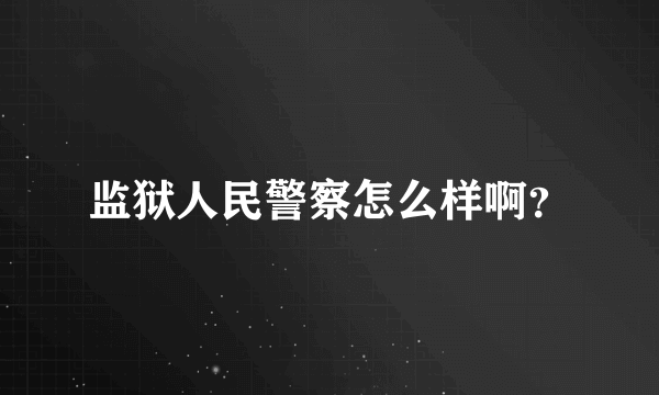 监狱人民警察怎么样啊？