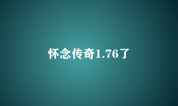 怀念传奇1.76了