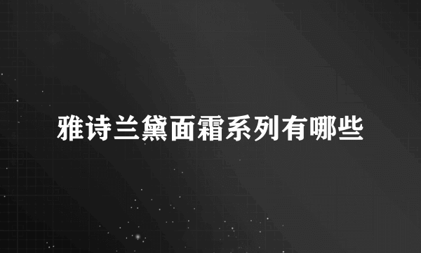 雅诗兰黛面霜系列有哪些